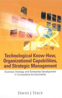 Cover image: Technological Know-how, Organizational Capabilities, And Strategic Management: Business Strategy And Enterprise Development In Competitive Environments 9789812568502