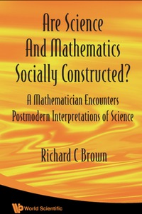 Cover image: Are Science And Mathematics Socially Constructed? A Mathematician Encounters Postmodern Interpretations Of Science 9789812835246