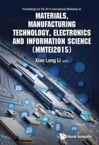 Cover image: Materials, Manufacturing Technology, Electronics and Information Science: Proceedings of the 2015 International Workshop on Materials, Manufacturing Technology, Electronics and Information Science (MMTEI2015) 9789813109377