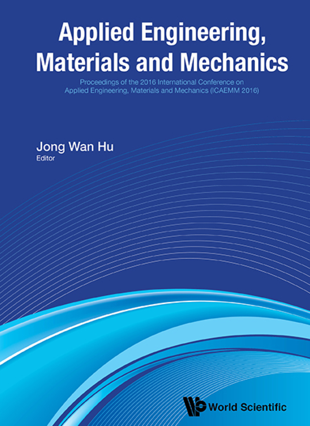Applied Engineering, Materials and Mechanics: Proceedings of the 2016 International Conference on Applied Engineering, Materials and Mechanics (ICAEMM 2016)