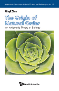 Cover image: ORIGIN OF NATURAL ORDER, THE:AN AXIOMATIC THEORY OF BIOLOGY 9789813209268