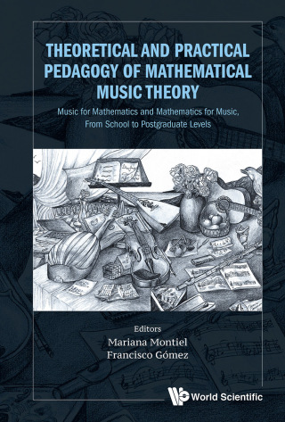 Cover image: Theoretical and Practical Pedagogy of Mathematical Music Theory: Music for Mathematics and Mathematics for Music, From School to Postgraduate Levels 9789813228344