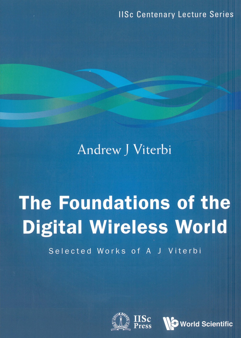 FOUNDATIONS OF THE DIGITAL WIRELESS WORLD, THE Selected Works of A J Viterbi