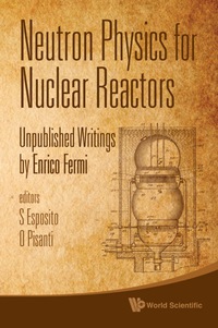 Omslagafbeelding: Neutron Physics For Nuclear Reactors: Unpublished Writings By Enrico Fermi 9789814291224