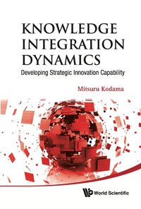 Cover image: Knowledge Integration Dynamics: Developing Strategic Innovation Capability 9789814317894
