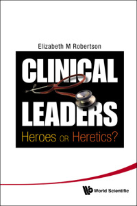 表紙画像: CLINICAL LEADERS : HEROES OR HERETICS? 9789814299831