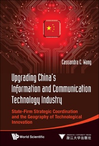 Cover image: Upgrading China's Information And Communication Technology Industry: State-firm Strategic Coordination And The Geography Of Technological Innovation 9789814407687