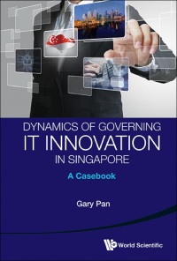 Cover image: DYNAMICS OF GOVERNMENT IT INNOVATION IN SINGAPORE: CASEBOOK 9789814417822