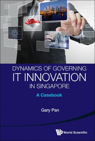 Cover image: Dynamics of Governing IT Innovation in Singapore: A Casebook 9789814417822