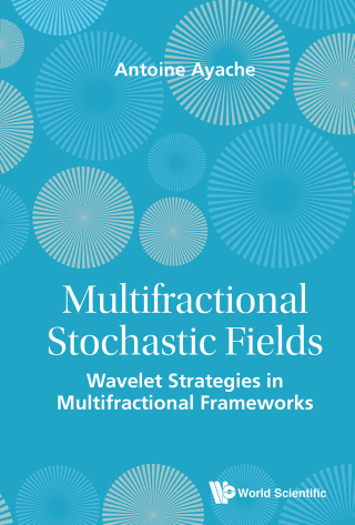 Cover image: Multifractional Stochastic Fields: Wavelet Strategies in Multifractional Frameworks 9789814525657