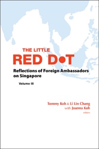 Omslagafbeelding: Little Red Dot, The: Reflections Of Foreign Ambassadors On Singapore - Volume Iii 9789814641746