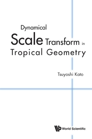 Imagen de portada: DYNAMICAL SCALE TRANSFORM IN TROPICAL GEOMETRY 9789814635363