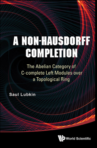 Cover image: A Non-Hausdorff Completion: The Abelian Category of C-complete Left Modules over a Topological Ring 9789814667388