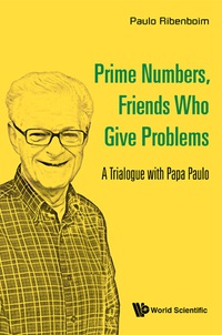 Cover image: Prime Numbers, Friends Who Give Problems: A Trialogue With Papa Paulo 9789814725804