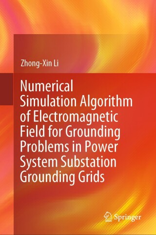 Omslagafbeelding: Numerical Simulation Algorithm of Electromagnetic Field for Grounding Problems in Power System Substation Grounding Grids 9789819609031