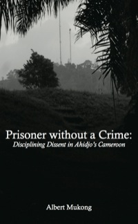 Cover image: Prisoner without a Crime. Disciplining Dissent in Ahidjo's Cameroon 9789956558346