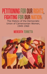 Cover image: Petitioning for our Rights, Fighting for our Nation. The History of the Democratic Union of Cameroonian Women, 1949-1960 9789956728053