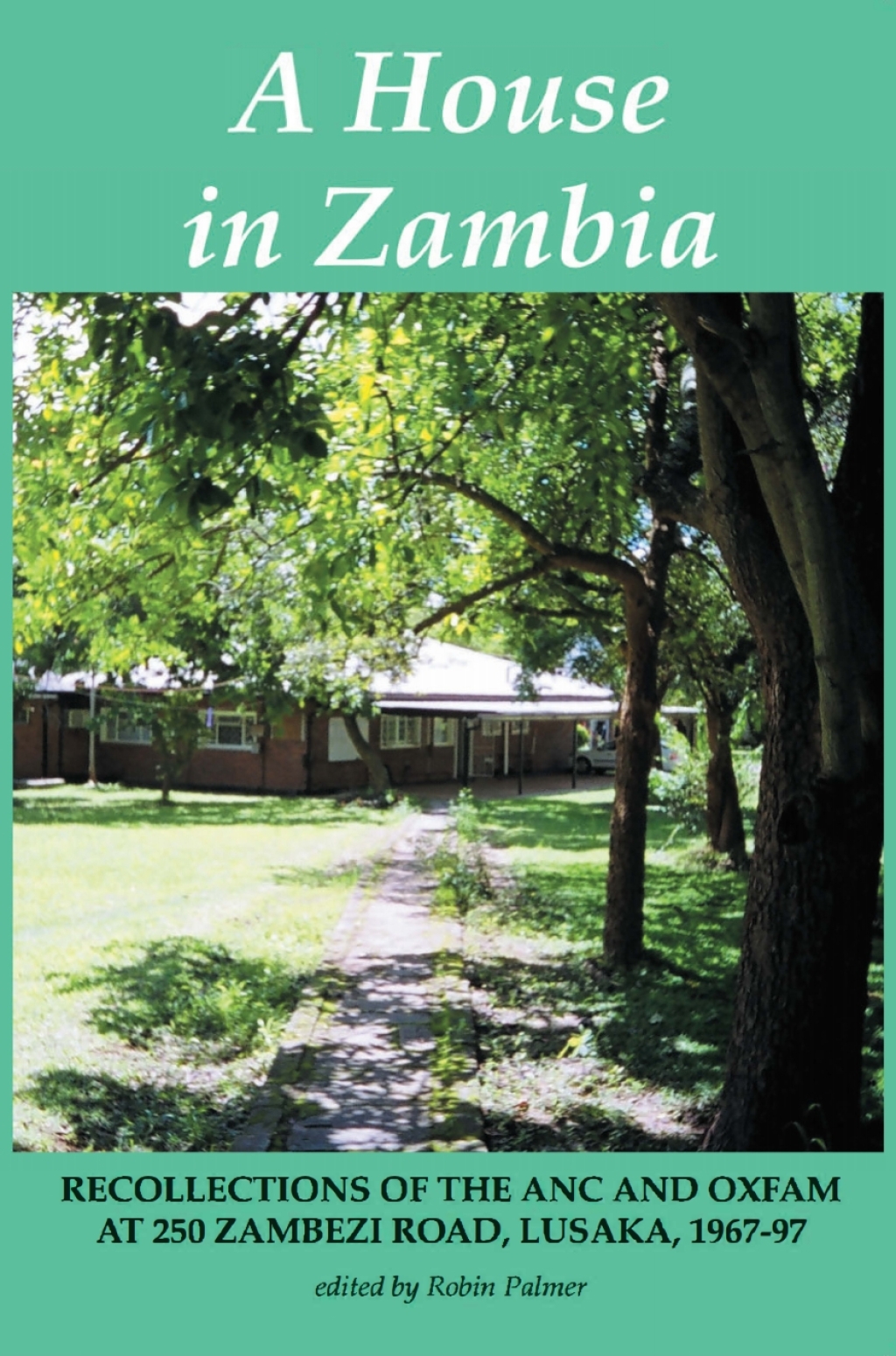 Palmer: A House in Zambia. Recollections of the Recollections of the ANC and Oxfam at 250 Zambezi Road, Lusaka, 1967-97 1st Edition