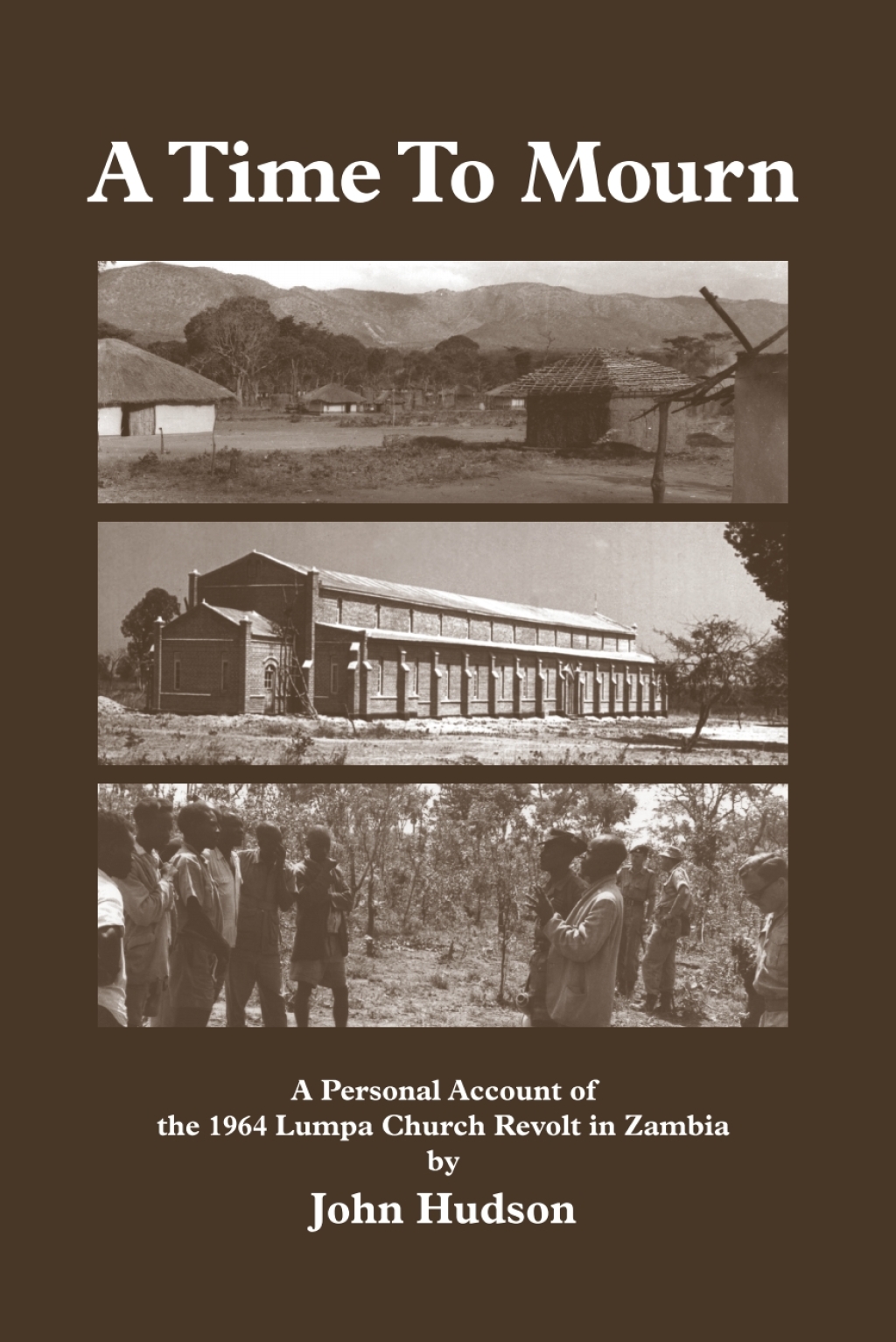 Hudson: A Time to Mourn A Personal Account of the 1964 Lumpa Church Revolt in Zambia 1st Edition