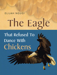 表紙画像: The Eagle that refused to dance with Chickens 9781453510704