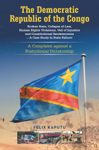 Cover image: The Democratic Republic of the Congo, Broken State, Collapse of Law, Human Rights Violations, Veil of Injustice and Constitutional Smokescreens—A Case Study in State Failure: 9798369424438