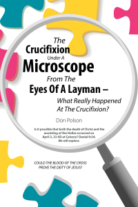 Cover image: The Crucifixion Under A Microscope From The Eyes Of A Layman – What Really Happened At The Crucifixion? 9798385030989