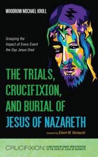 Cover image: The Trials, Crucifixion, and Burial of Jesus of Nazareth 9798385215041