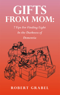 Cover image: Gifts From Mom: 7 Tips For Finding Light In the Darkness of Dementia 9798765245415