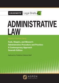 Cover image: Casenote Legal Briefs for Administrative Law, Keyed to Funk, Weaver, and Shapiro 7th edition 9798889068006