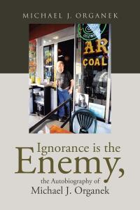 Imagen de portada: Ignorance is the Enemy, the Autobiography of Michael J. Organek 9798889603863