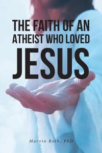 Cover image: The Faith Of An Atheist Who Loved Jesus 9798893458220