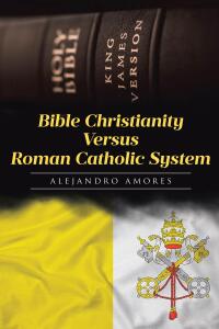 Cover image: Bible Christianity Versus Roman Catholic System 9798894850139