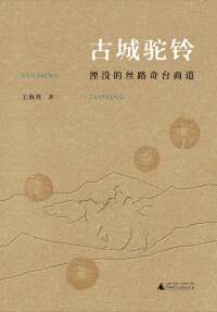 Cover image: 丝绸之路文化丛书历史篇 古城驼铃：湮没的丝路奇台商道 1st edition 9787559831903