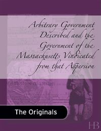 Cover image: Arbitrary Government Described and the Government of the Massachusetts Vindicated from that Aspersion