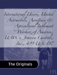 表紙画像: International Union, United Automobile, Aerospace & Agricultural Implement Workers of America, UAW v. Johnson Controls, Inc., 499 U.S. 187