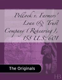 صورة الغلاف: Pollock v. Farmers' Loan & Trust Company (Rehearing), 158 U.S. 601