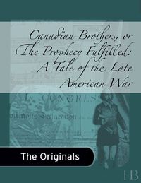 Cover image: Canadian Brothers, or The Prophecy Fulfilled:  A Tale of the Late American War, Volumes 1-2