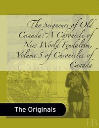 Titelbild: The Seigneurs of Old Canada: A Chronicle of New World Feudalism, Volume 5 of Chronicles of Canada