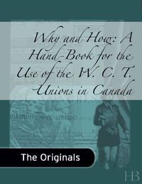表紙画像: Why and How: A Hand-Book for the Use of the W. C. T. Unions in Canada