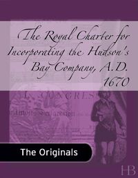 Cover image: The Royal Charter for Incorporating the Hudson's Bay Company, A.D. 1670