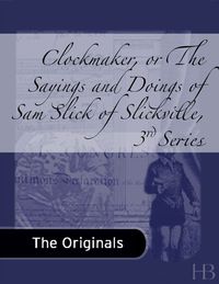 Cover image: Clockmaker, or The Sayings and Doings of Sam Slick of Slickville, 3rd Series