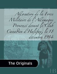 Cover image: Allocution de la Force Militaire de l'Allemagne Prononcé devant le Club Canadien d'Halifax, le 18 décembre 1914