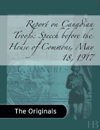 Imagen de portada: Report on Canadian Troops: Speech before the House of Commons, May 18, 1917