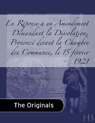 Cover image: En Réponse à un Amendement Demandant la Dissolution, Prononcé devant la Chambre des Communes, le 15 février 1921