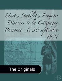 Cover image: Unité, Stabilité, Progrès: Discours de la Campagne Prononcé   le 30 septembre 1921