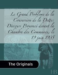 表紙画像: Le Grand Problème de la Conversion de la Dette: Discours Prononcé devant la Chambre des Communes, le 19 juin 1935